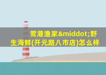 鹭港渔家·野生海鲜(开元路八市店)怎么样