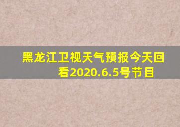 黑龙江卫视天气预报今天回看2020.6.5号节目