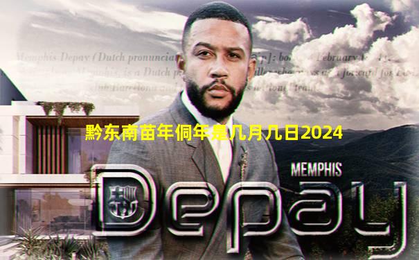 黔东南苗年侗年是几月几日2024