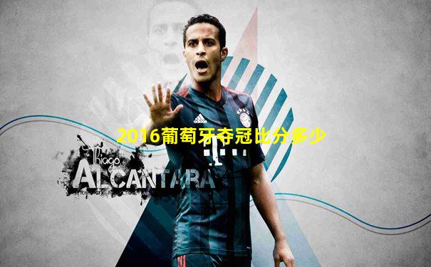 2016葡萄牙夺冠比分多少