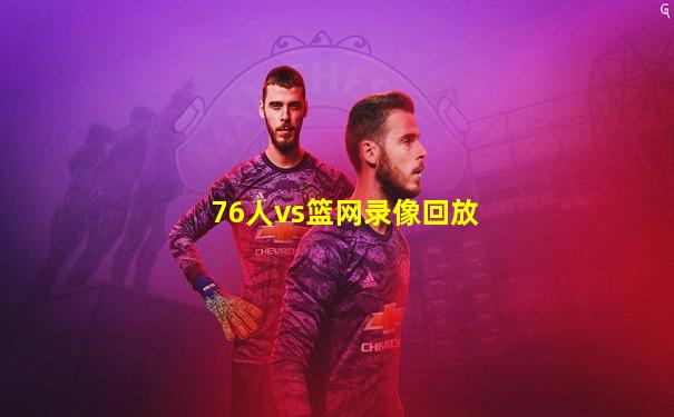 76人vs篮网录像回放