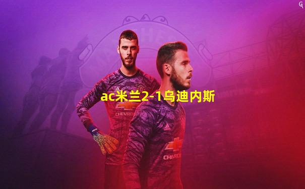 ac米兰2-1乌迪内斯