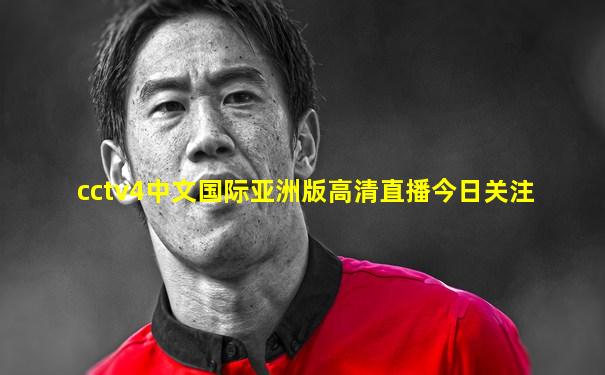 cctv4中文国际亚洲版高清直播今日关注