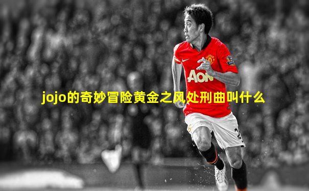 jojo的奇妙冒险黄金之风处刑曲叫什么