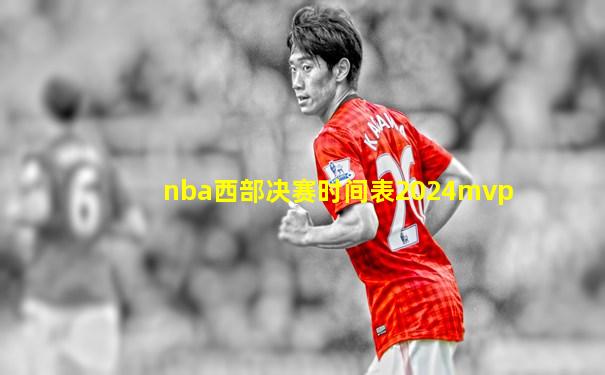 nba西部决赛时间表2024mvp