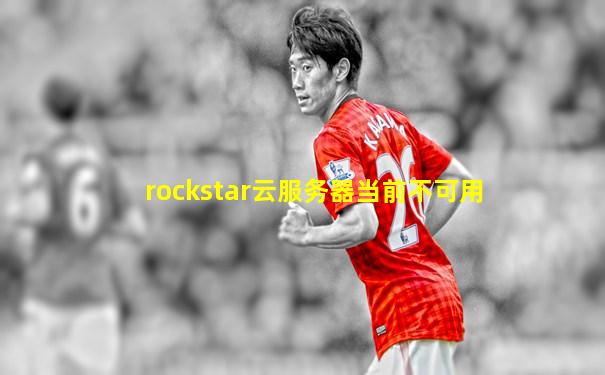 rockstar云服务器当前不可用