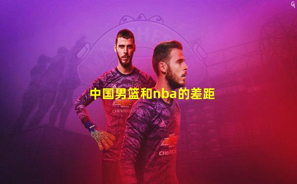 中国男篮和nba的差距
