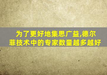 为了更好地集思广益,德尔菲技术中的专家数量越多越好