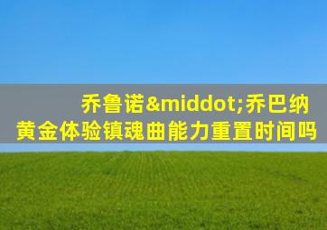 乔鲁诺·乔巴纳黄金体验镇魂曲能力重置时间吗