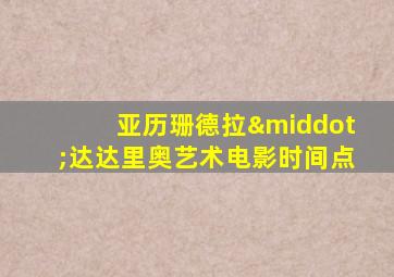 亚历珊德拉·达达里奥艺术电影时间点