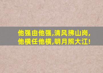 他强由他强,清风拂山岗,他横任他横,明月照大江!