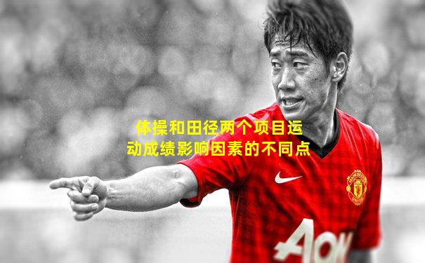 体操和田径两个项目运动成绩影响因素的不同点
