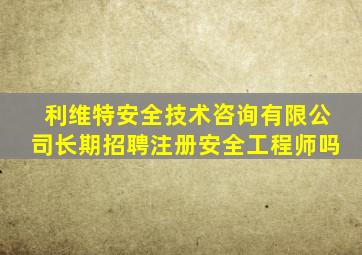 利维特安全技术咨询有限公司长期招聘注册安全工程师吗