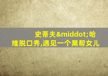 史蒂夫·哈维脱口秀,遇见一个黑帮女儿