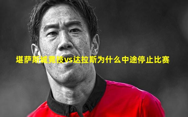 堪萨斯城竞技vs达拉斯为什么中途停止比赛