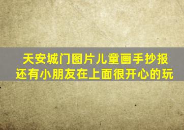 天安城门图片儿童画手抄报还有小朋友在上面很开心的玩