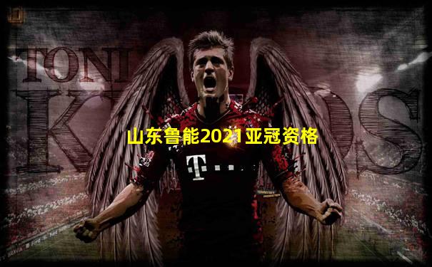 山东鲁能2021亚冠资格