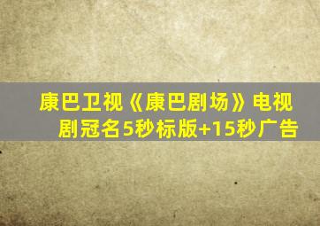 康巴卫视《康巴剧场》电视剧冠名5秒标版+15秒广告