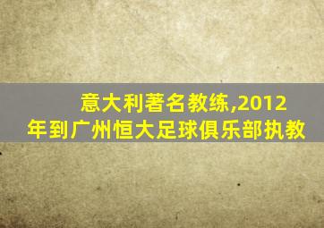 意大利著名教练,2012年到广州恒大足球俱乐部执教