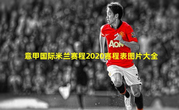 意甲国际米兰赛程2020赛程表图片大全