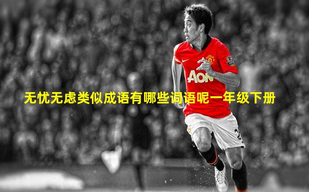 无忧无虑类似成语有哪些词语呢一年级下册