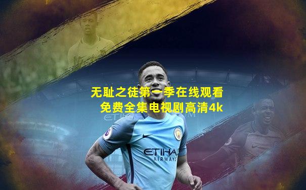 无耻之徒第一季在线观看免费全集电视剧高清4k