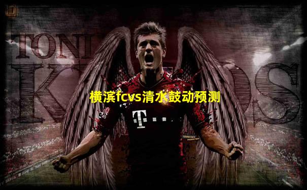 横滨fcvs清水鼓动预测