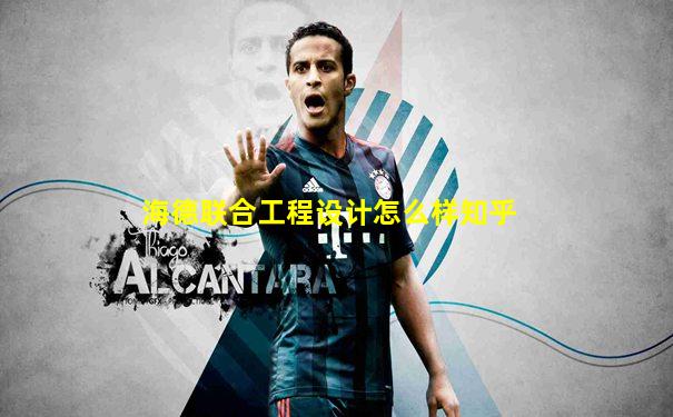 海德联合工程设计怎么样知乎