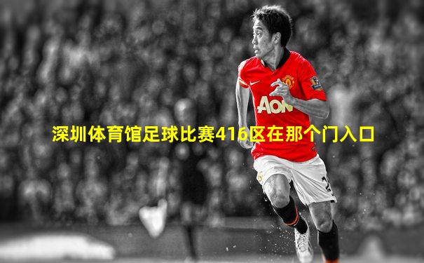 深圳体育馆足球比赛416区在那个门入口
