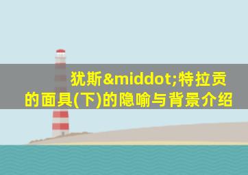 犹斯·特拉贡的面具(下)的隐喻与背景介绍