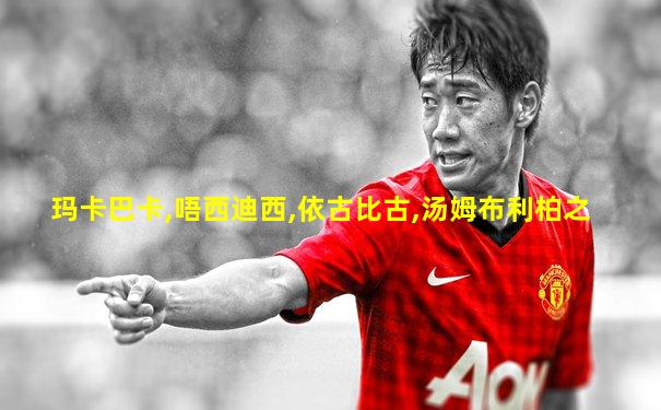 玛卡巴卡,唔西迪西,依古比古,汤姆布利柏之