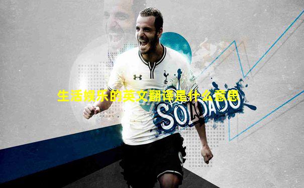 生活娱乐的英文翻译是什么意思
