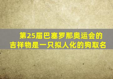 第25届巴塞罗那奥运会的吉祥物是一只拟人化的狗取名