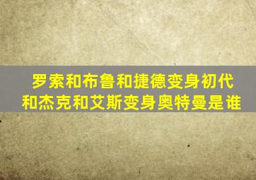罗索和布鲁和捷德变身初代和杰克和艾斯变身奥特曼是谁
