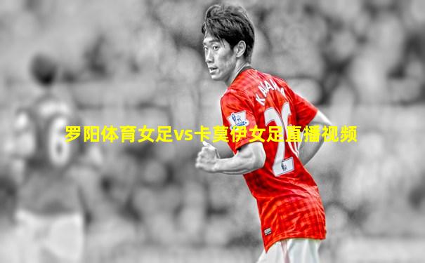 罗阳体育女足vs卡莫伊女足直播视频