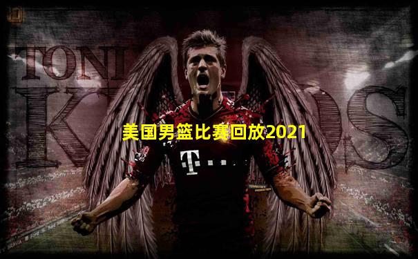 美国男篮比赛回放2021
