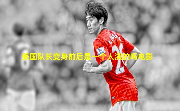 美国队长变身前后是一个人演的吗电影