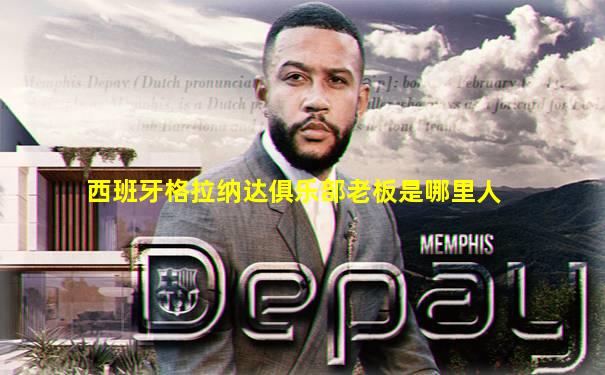 西班牙格拉纳达俱乐部老板是哪里人
