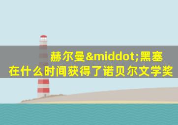 赫尔曼·黑塞在什么时间获得了诺贝尔文学奖