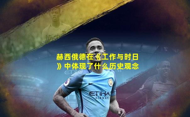 赫西俄德在《工作与时日》中体现了什么历史观念