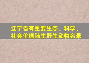 辽宁省有重要生态、科学、社会价值陆生野生动物名录